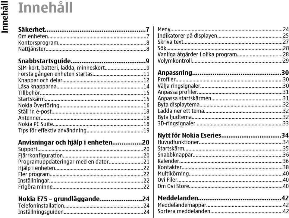 ..20 Support...20 Fjärrkonfiguration...20 Programuppdateringar med en dator...21 Hjälp i enheten...22 Fler program...22 Inställningar...22 Frigöra minne...22 Nokia E75 grundläggande.