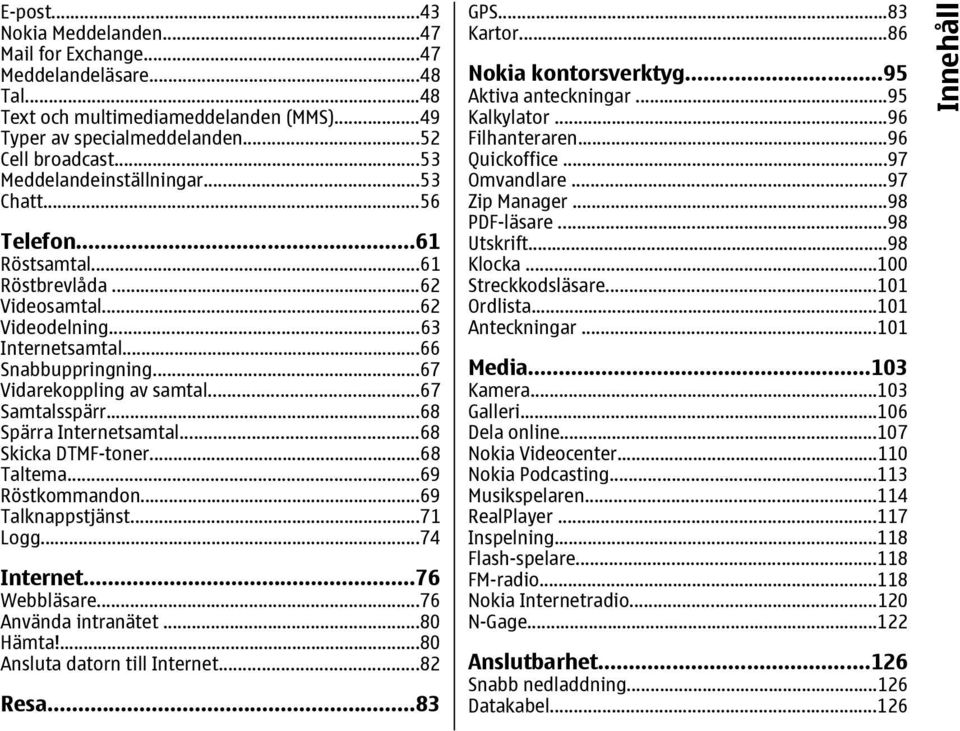 ..67 Samtalsspärr...68 Spärra Internetsamtal...68 Skicka DTMF-toner...68 Taltema...69 Röstkommandon...69 Talknappstjänst...71 Logg...74 Internet...76 Webbläsare...76 Använda intranätet...80 Hämta!