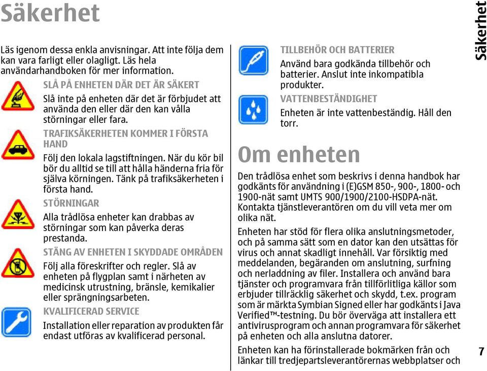 TRAFIKSÄKERHETEN KOMMER I FÖRSTA HAND Följ den lokala lagstiftningen. När du kör bil bör du alltid se till att hålla händerna fria för själva körningen. Tänk på trafiksäkerheten i första hand.