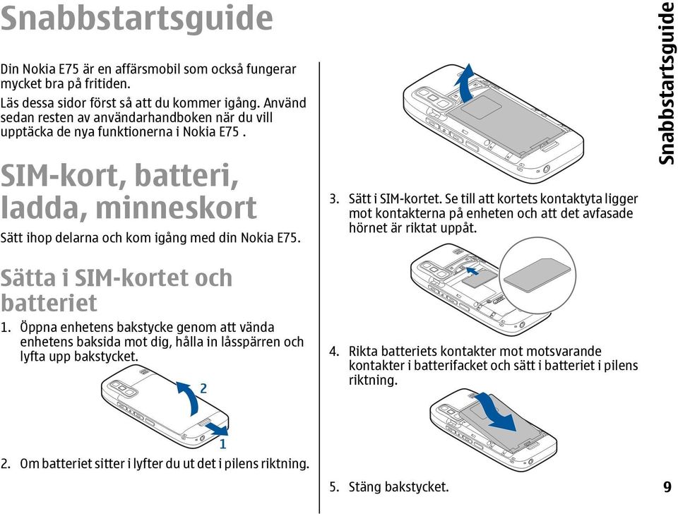 Sätta i SIM-kortet och batteriet 1. Öppna enhetens bakstycke genom att vända enhetens baksida mot dig, hålla in låsspärren och lyfta upp bakstycket. 3. Sätt i SIM-kortet.