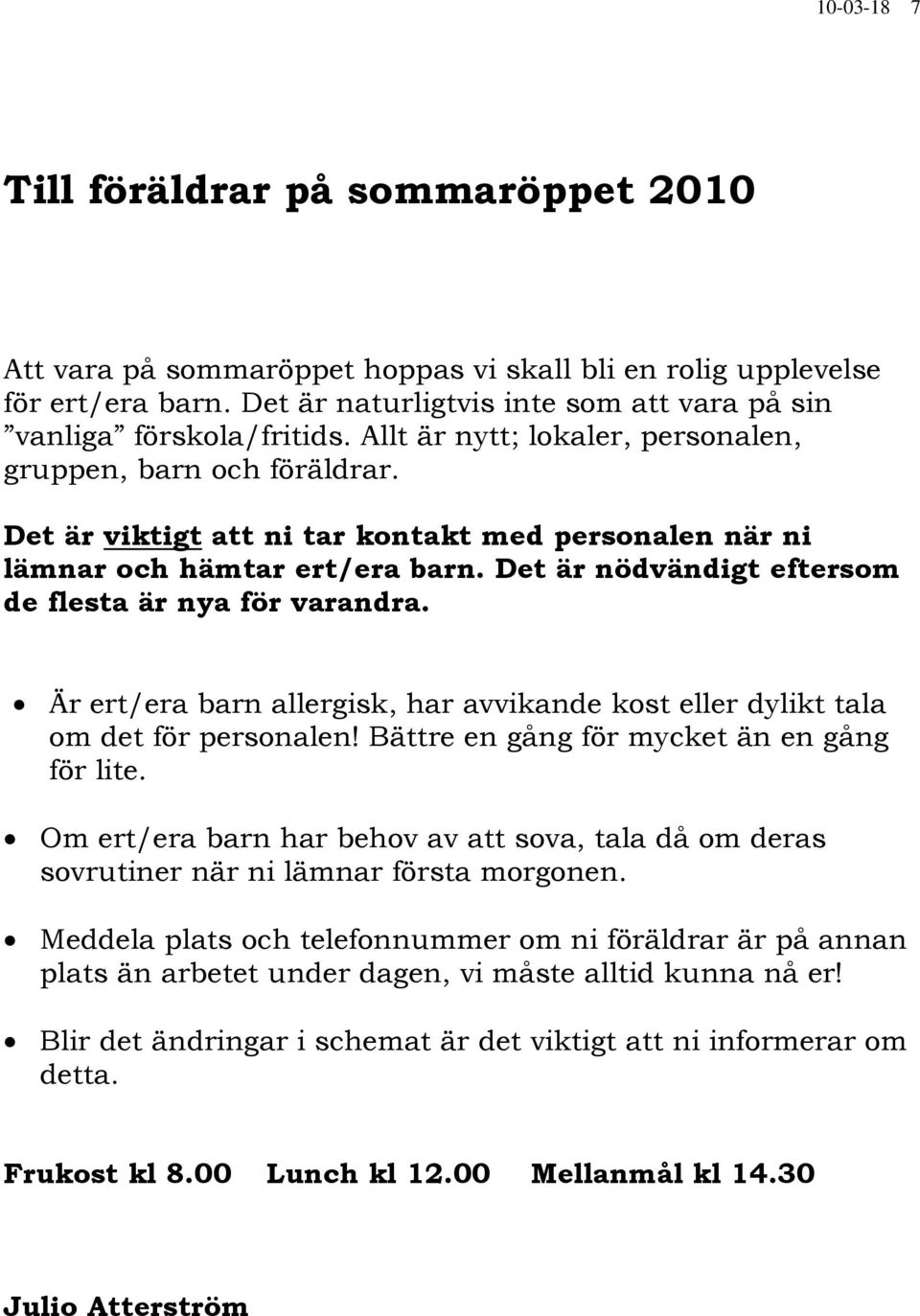 Det är nödvändigt eftersom de flesta är nya för varandra. Är ert/era barn allergisk, har avvikande kost eller dylikt tala om det för personalen! Bättre en gång för mycket än en gång för lite.