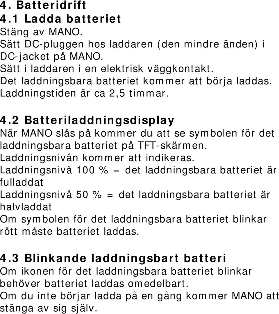 2 Batteriladdningsdisplay När MANO slås på kommer du att se symbolen för det laddningsbara batteriet på TFT-skärmen. Laddningsnivån kommer att indikeras.