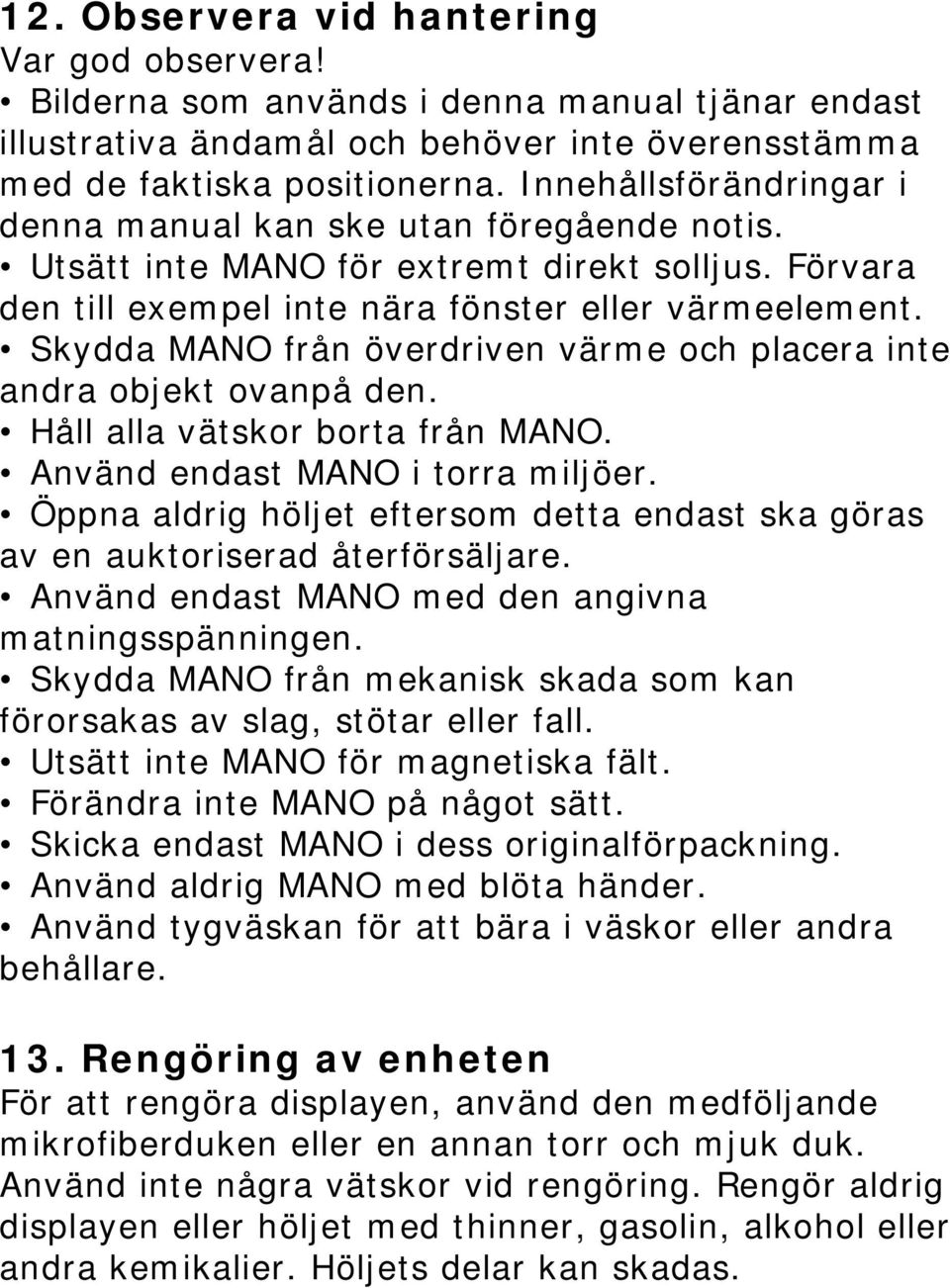 Skydda MANO från överdriven värme och placera inte andra objekt ovanpå den. Håll alla vätskor borta från MANO. Använd endast MANO i torra miljöer.