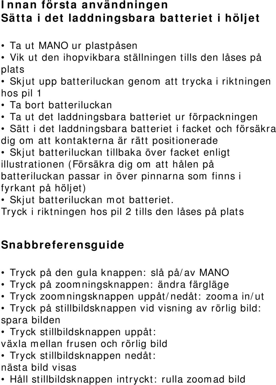 Skjut batteriluckan tillbaka över facket enligt illustrationen (Försäkra dig om att hålen på batteriluckan passar in över pinnarna som finns i fyrkant på höljet) Skjut batteriluckan mot batteriet.