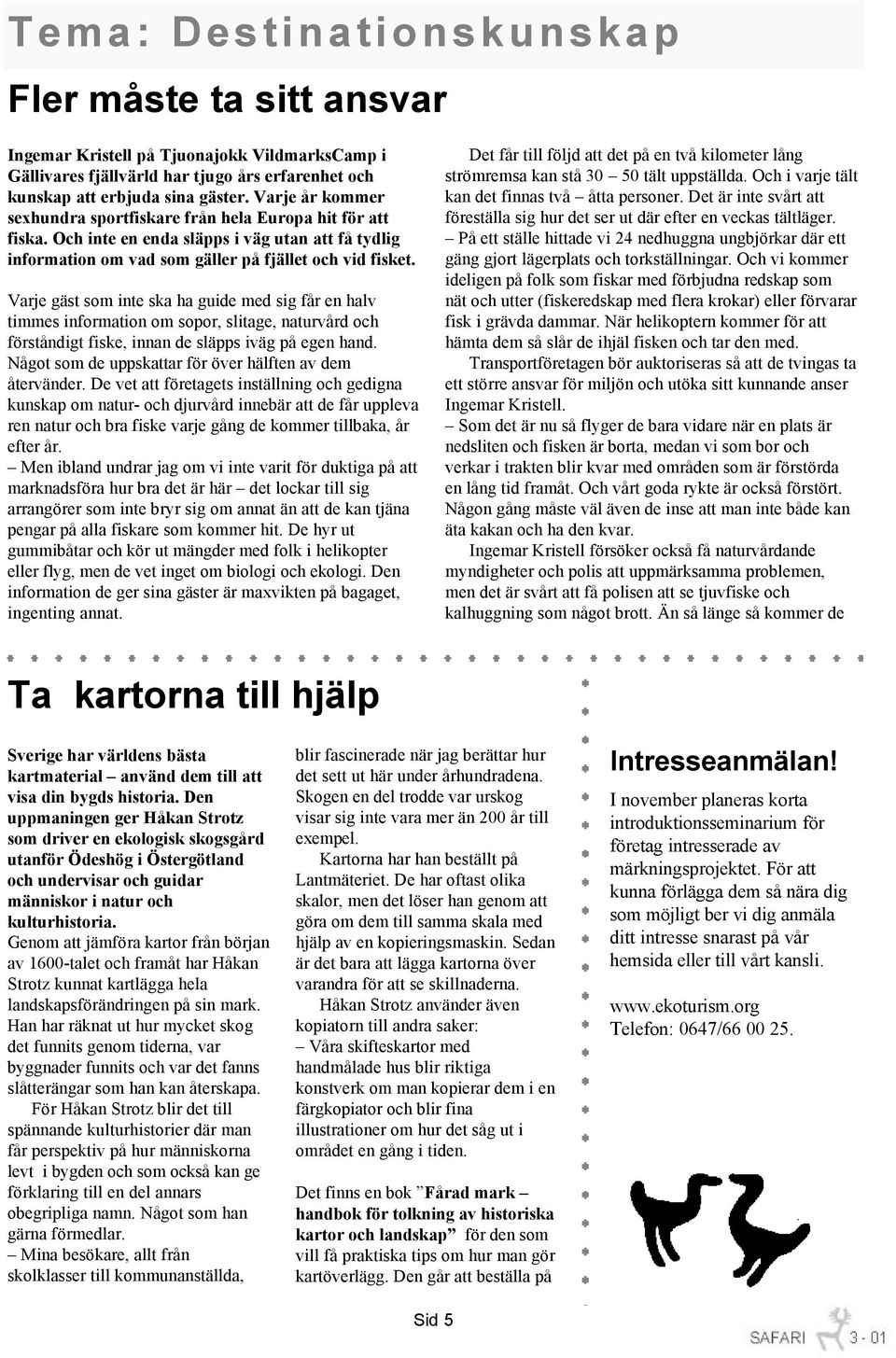 Varje gäst som inte ska ha guide med sig får en halv timmes information om sopor, slitage, naturvård och förståndigt fiske, innan de släpps iväg på egen hand.