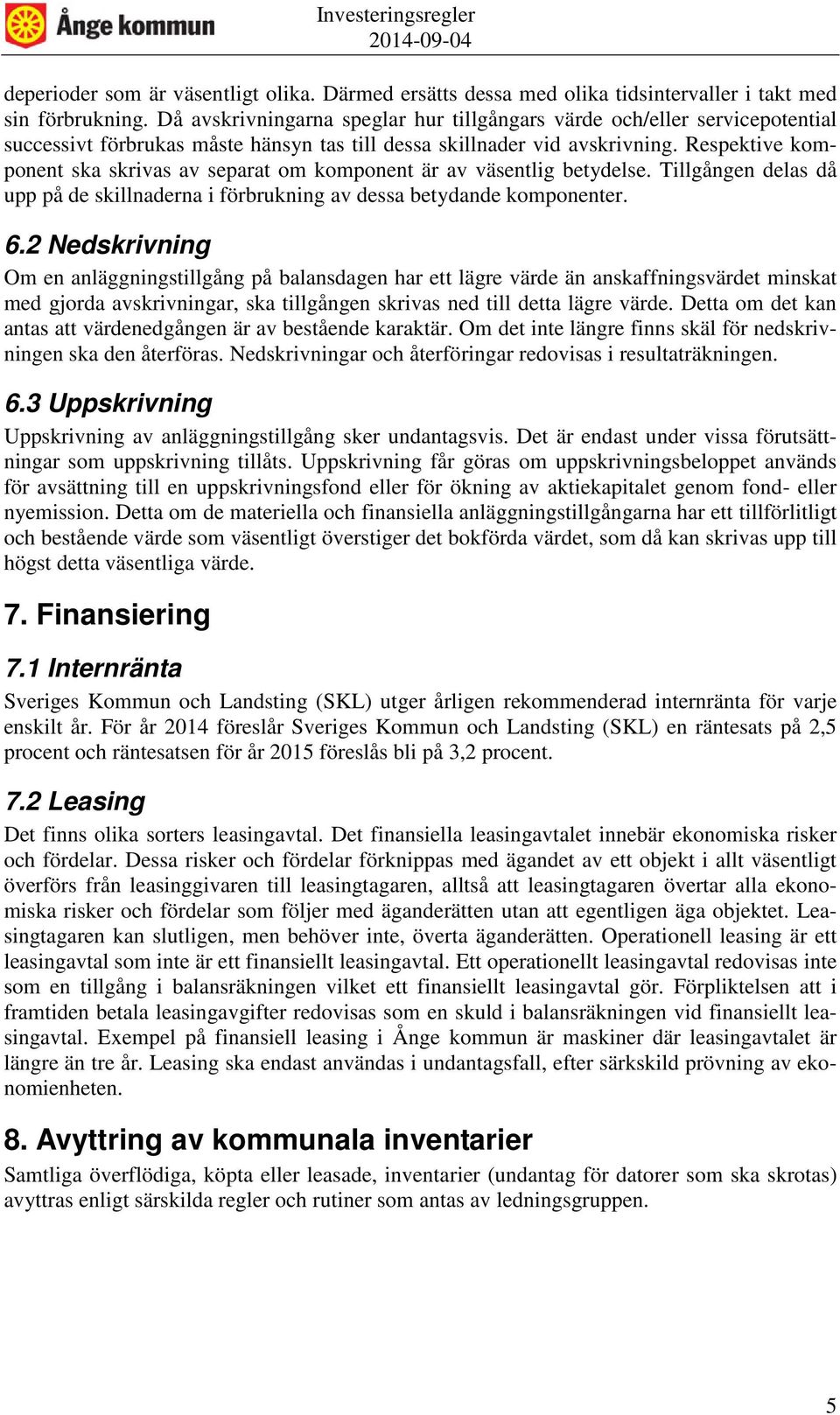 Respektive komponent ska skrivas av separat om komponent är av väsentlig betydelse. Tillgången delas då upp på de skillnaderna i förbrukning av dessa betydande komponenter. 6.