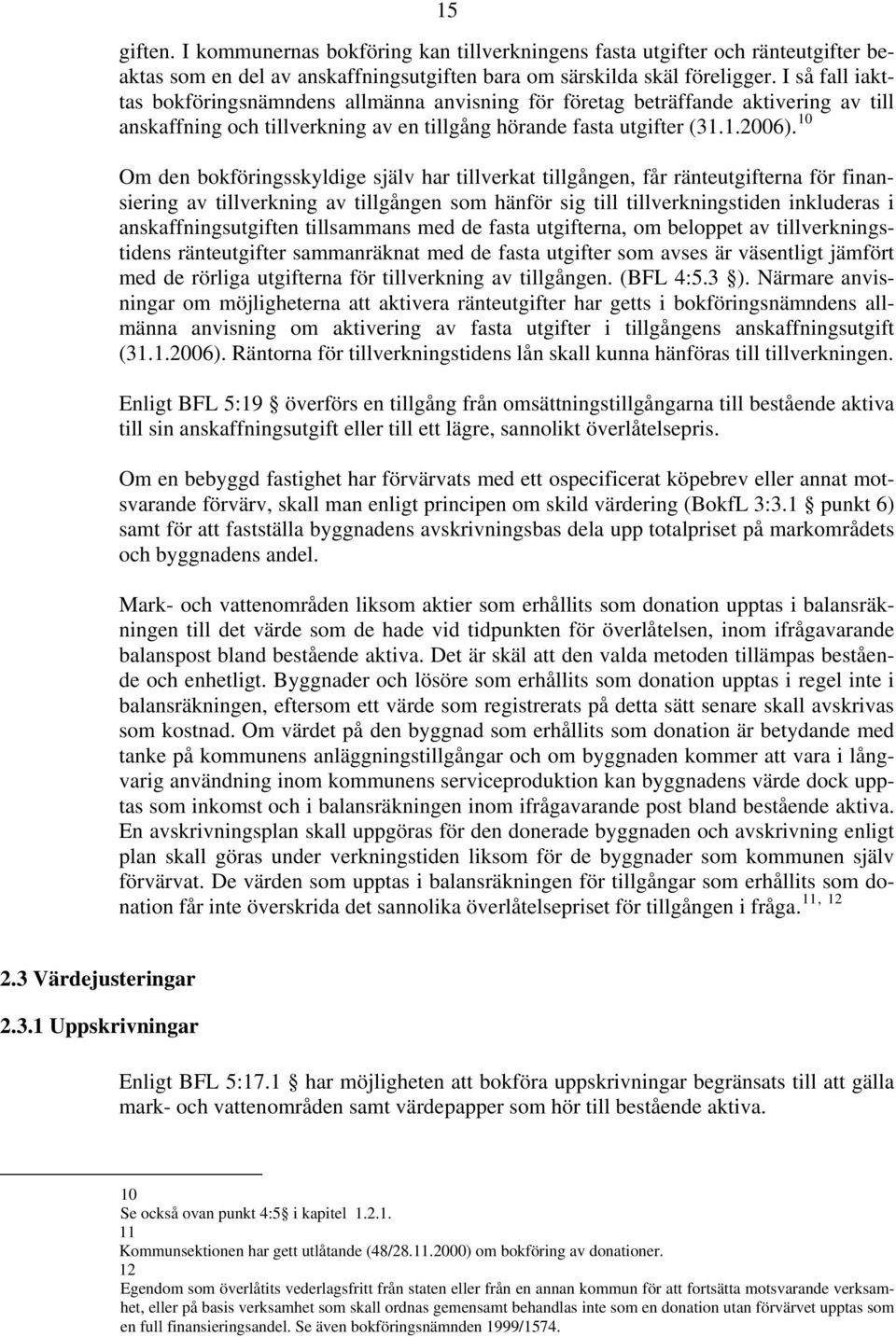 10 Om den bokföringsskyldige själv har tillverkat tillgången, får ränteutgifterna för finansiering av tillverkning av tillgången som hänför sig till tillverkningstiden inkluderas i