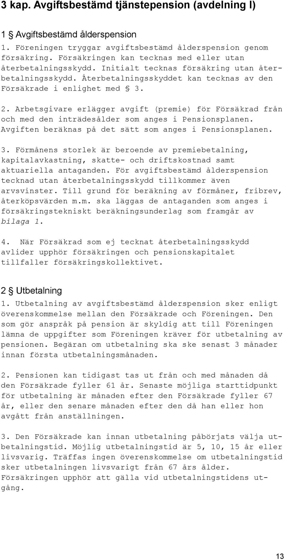 Arbetsgivare erlägger avgift (premie) för Försäkrad från och med den inträdesålder som anges i Pensionsplanen. Avgiften beräknas på det sätt som anges i Pensionsplanen. 3.