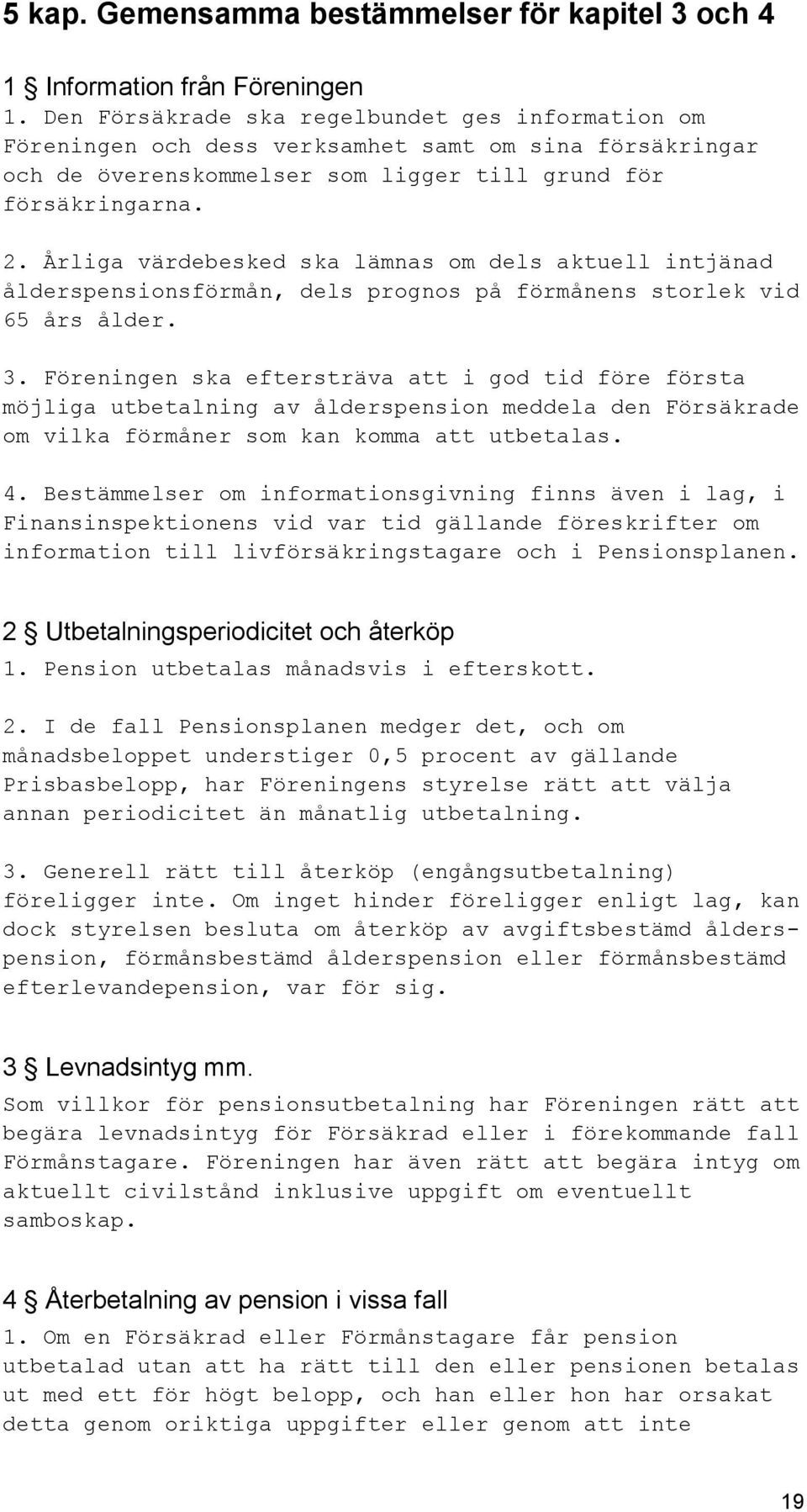 Årliga värdebesked ska lämnas om dels aktuell intjänad ålderspensionsförmån, dels prognos på förmånens storlek vid 65 års ålder. 3.