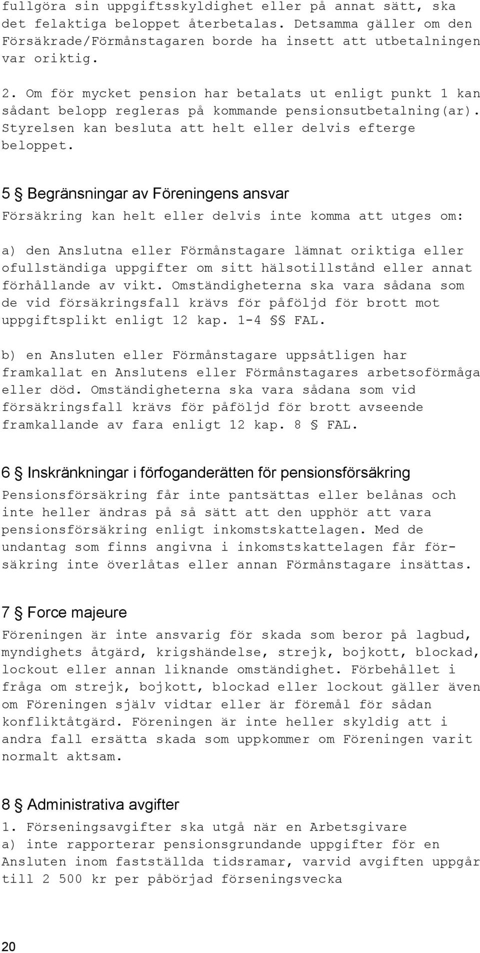 5 Begränsningar av Föreningens ansvar Försäkring kan helt eller delvis inte komma att utges om: a) den Anslutna eller Förmånstagare lämnat oriktiga eller ofullständiga uppgifter om sitt