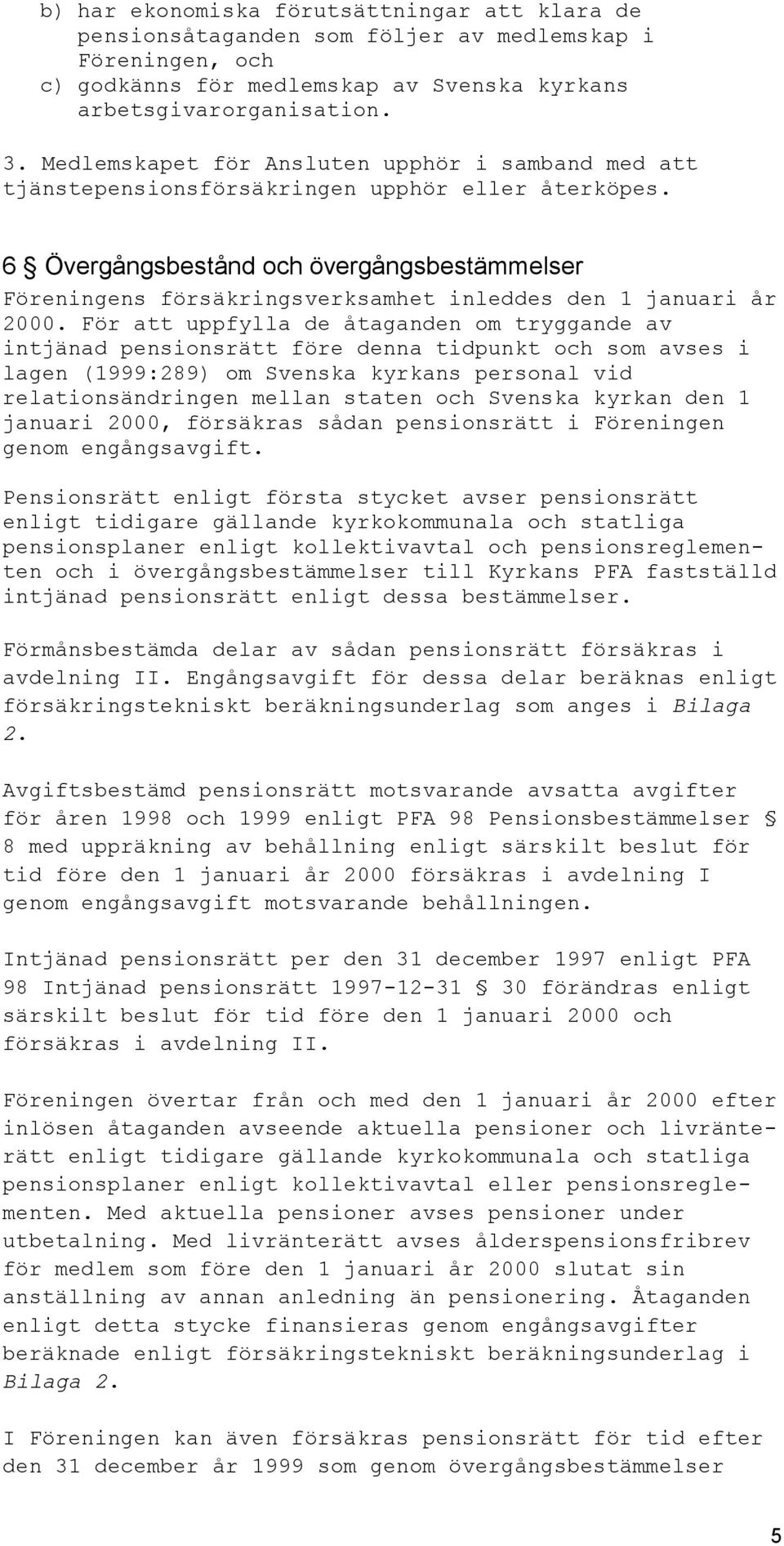 6 Övergångsbestånd och övergångsbestämmelser Föreningens försäkringsverksamhet inleddes den 1 januari år 2000.