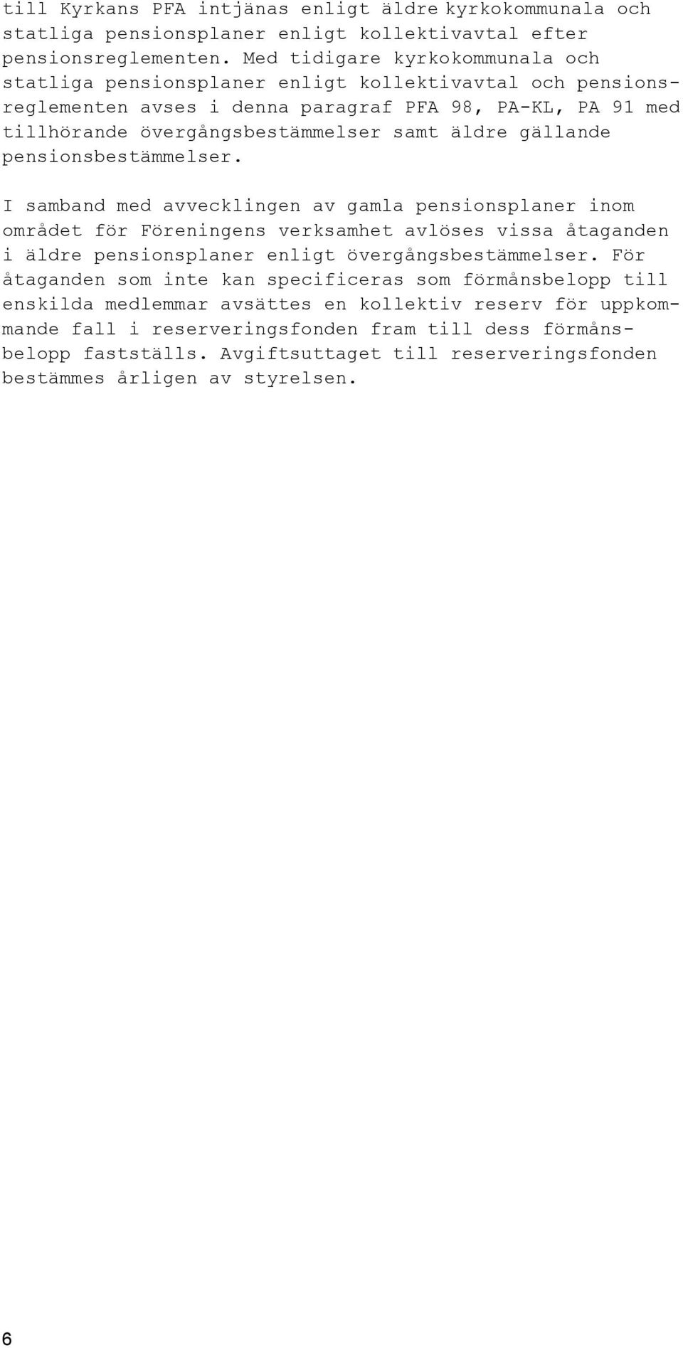 gällande pensionsbestämmelser. I samband med avvecklingen av gamla pensionsplaner inom området för Föreningens verksamhet avlöses vissa åtaganden i äldre pensionsplaner enligt övergångsbestämmelser.