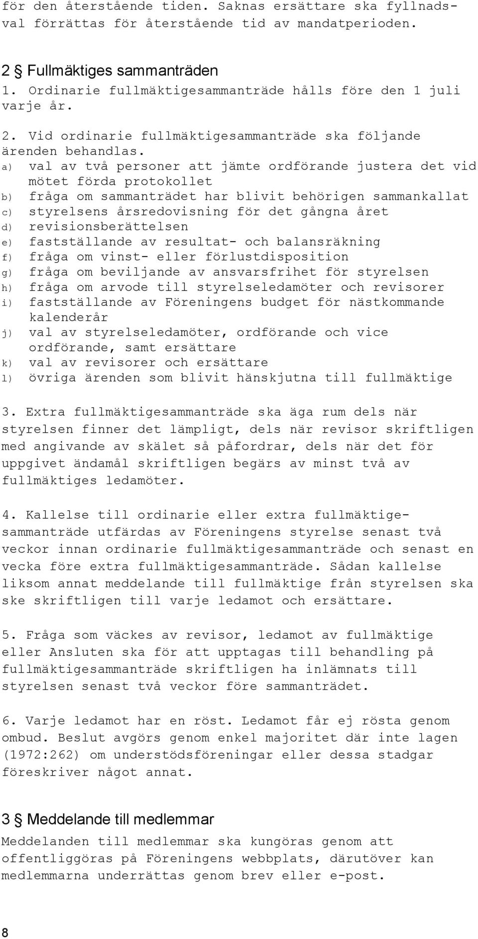 a) val av två personer att jämte ordförande justera det vid mötet förda protokollet b) fråga om sammanträdet har blivit behörigen sammankallat c) styrelsens årsredovisning för det gångna året d)