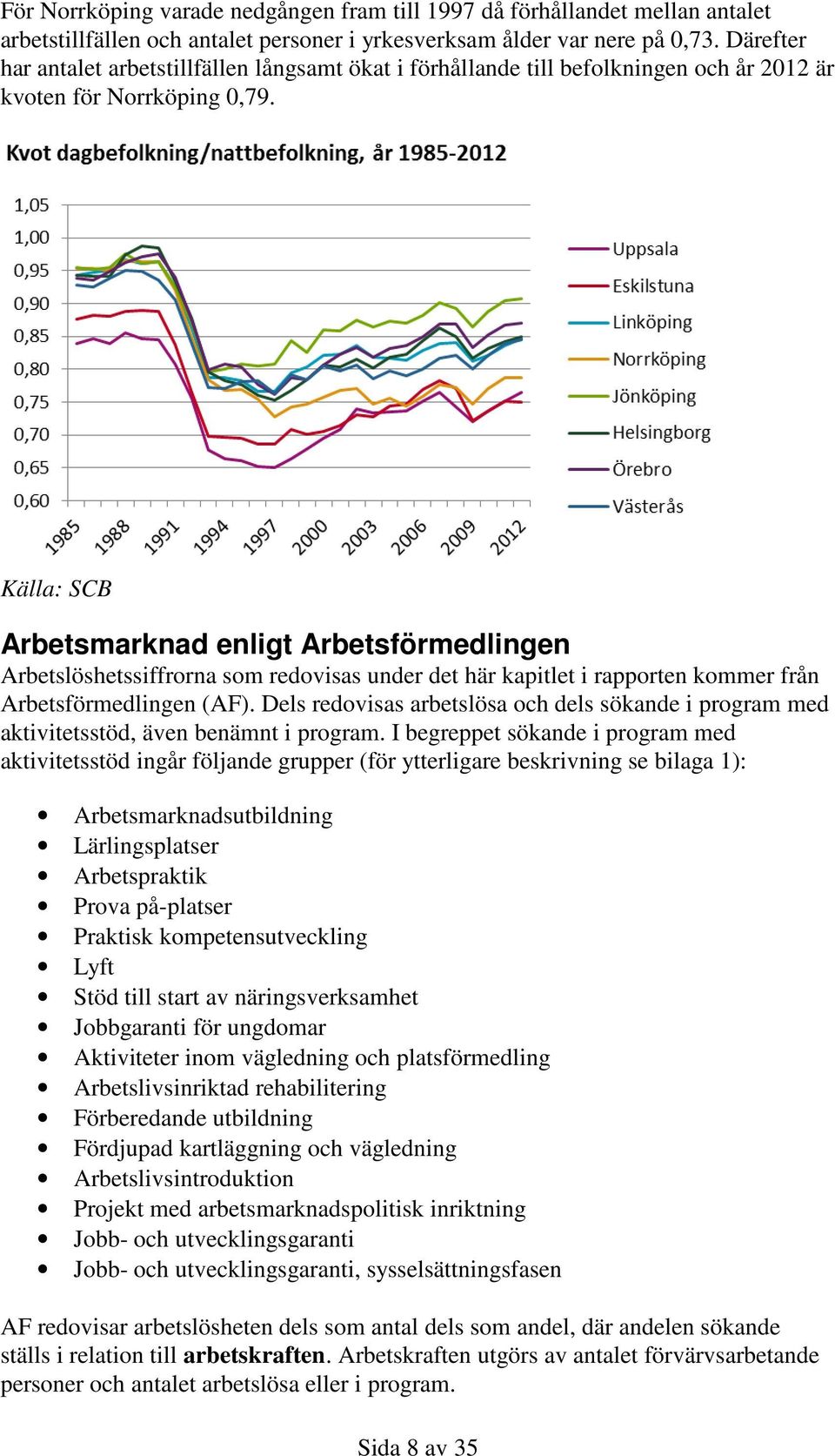 Arbetsmarknad enligt Arbetsförmedlingen Arbetslöshetssiffrorna som redovisas under det här kapitlet i rapporten kommer från Arbetsförmedlingen (AF).