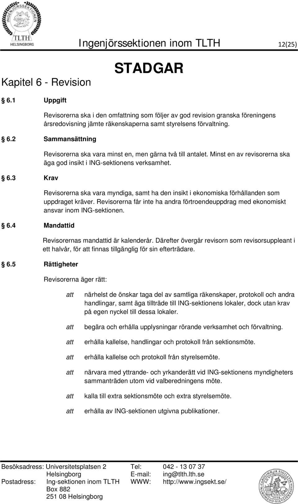 5 Rättigheter Revisorerna ska vara minst en, men gärna två till antalet. Minst en av revisorerna ska äga god insikt i ING-sektionens verksamhet.