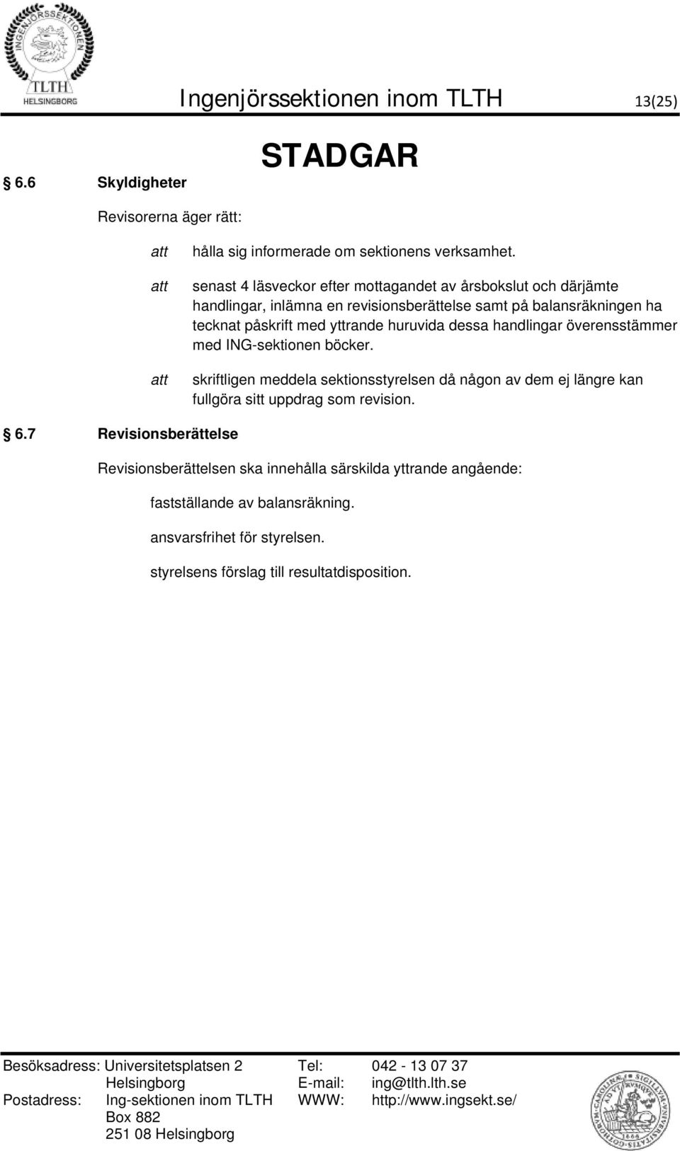 överensstämmer med ING-sektionen böcker. skriftligen meddela sektionsstyrelsen då någon av dem ej längre kan fullgöra sitt uppdrag som revision. 6.