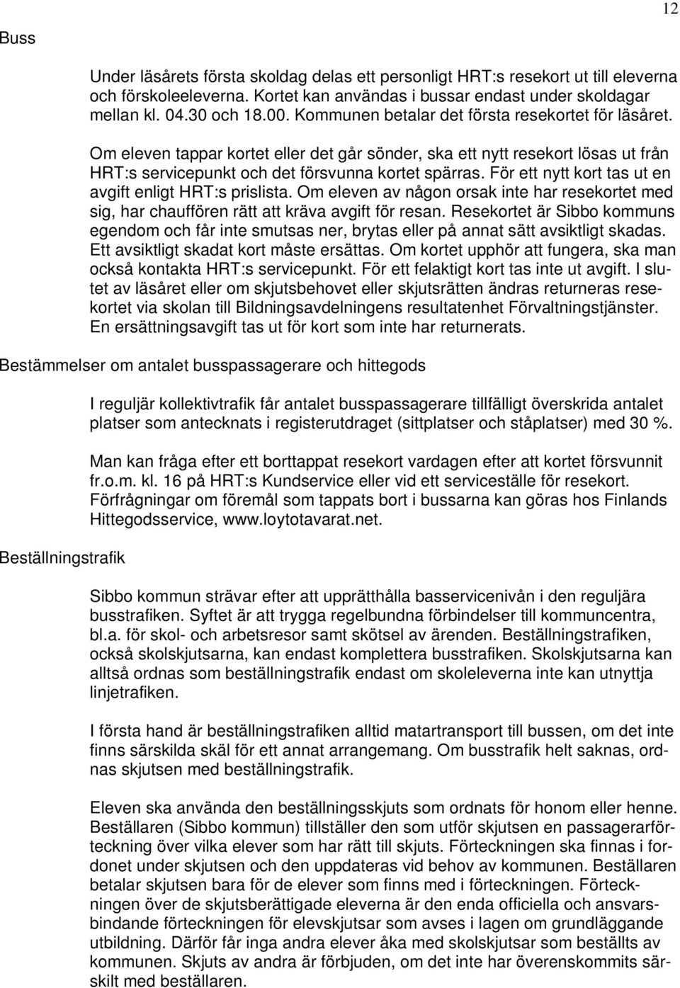 För ett nytt kort tas ut en avgift enligt HRT:s prislista. Om eleven av någon orsak inte har resekortet med sig, har chauffören rätt att kräva avgift för resan.