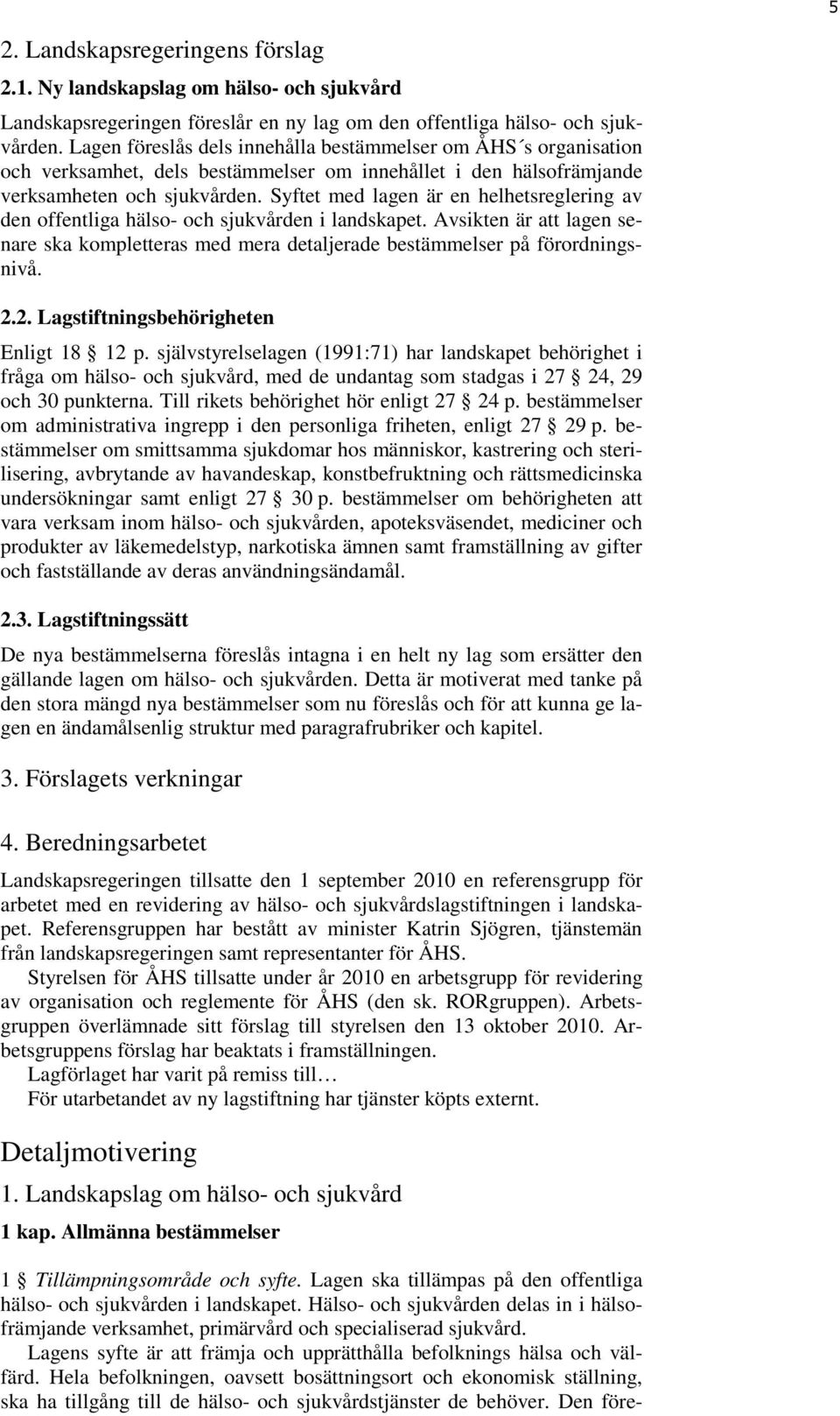 Syftet med lagen är en helhetsreglering av den offentliga hälso- och sjukvården i landskapet. Avsikten är att lagen senare ska kompletteras med mera detaljerade bestämmelser på förordningsnivå. 2.