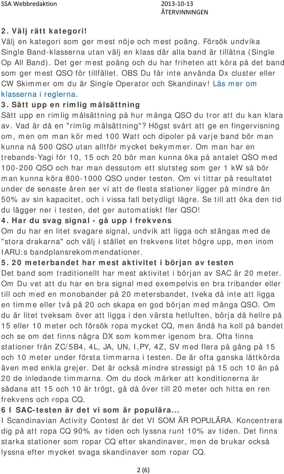 Läs mer om klasserna i reglerna. 3. Sätt upp en rimlig målsättning Sätt upp en rimlig målsättning på hur många QSO du tror att du kan klara av. Vad är då en "rimlig målsättning"?