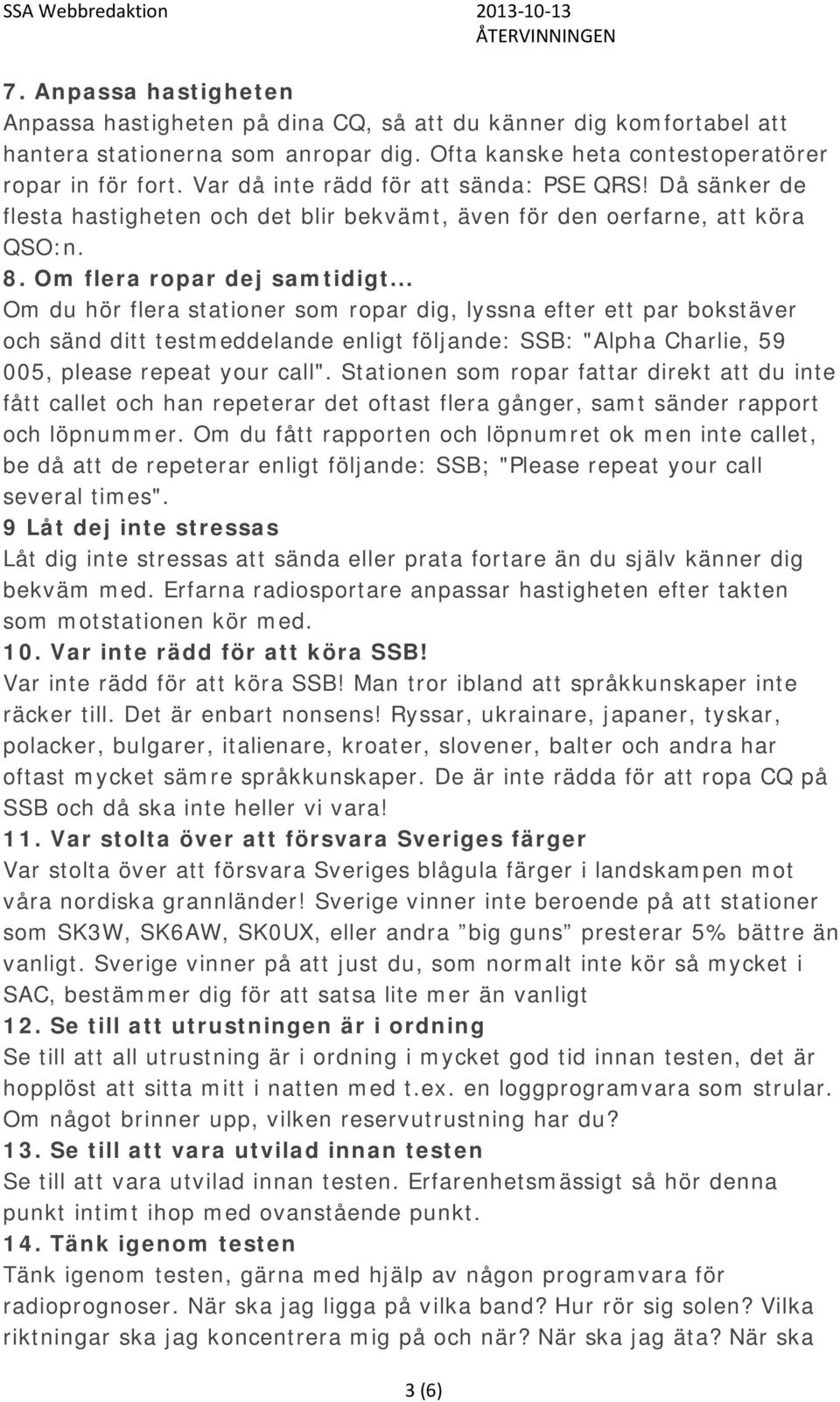 .. Om du hör flera stationer som ropar dig, lyssna efter ett par bokstäver och sänd ditt testmeddelande enligt följande: SSB: "Alpha Charlie, 59 005, please repeat your call".