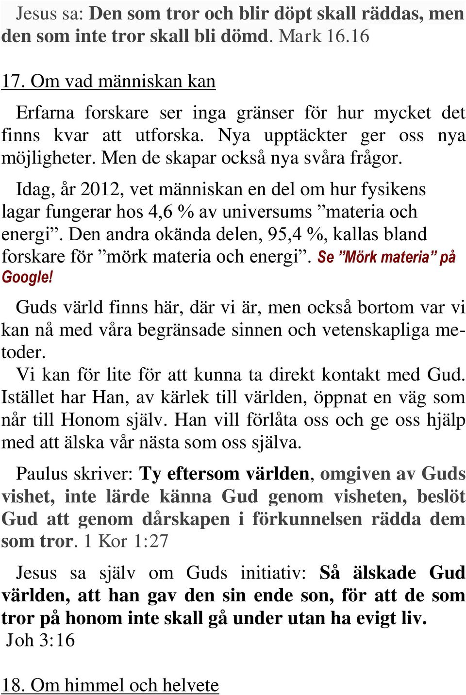 Idag, år 2012, vet människan en del om hur fysikens lagar fungerar hos 4,6 % av universums materia och energi. Den andra okända delen, 95,4 %, kallas bland forskare för mörk materia och energi.