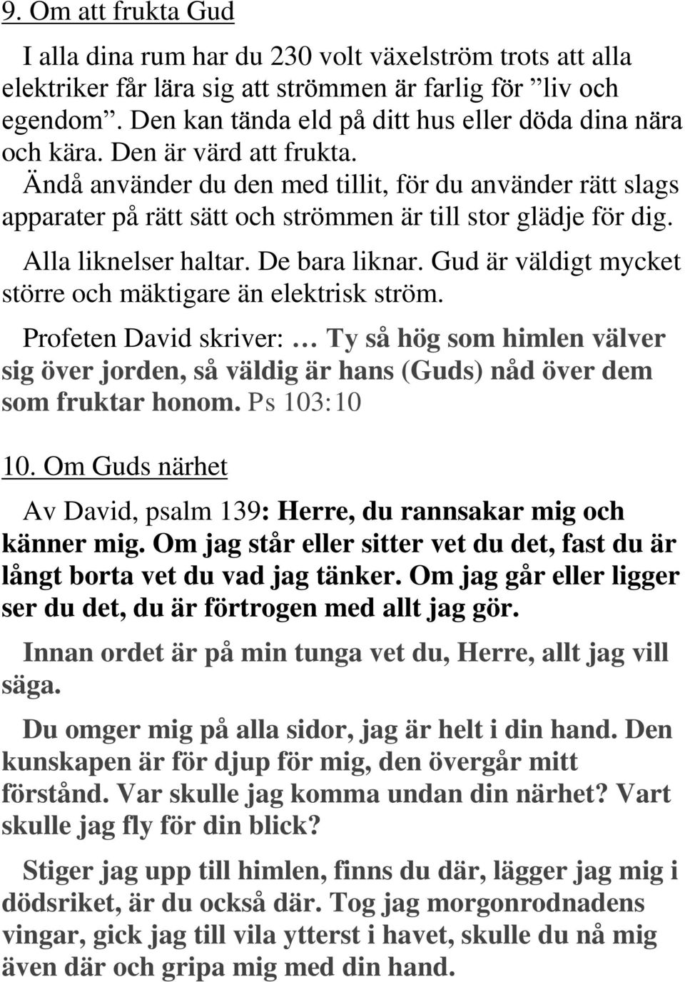 Ändå använder du den med tillit, för du använder rätt slags apparater på rätt sätt och strömmen är till stor glädje för dig. Alla liknelser haltar. De bara liknar.