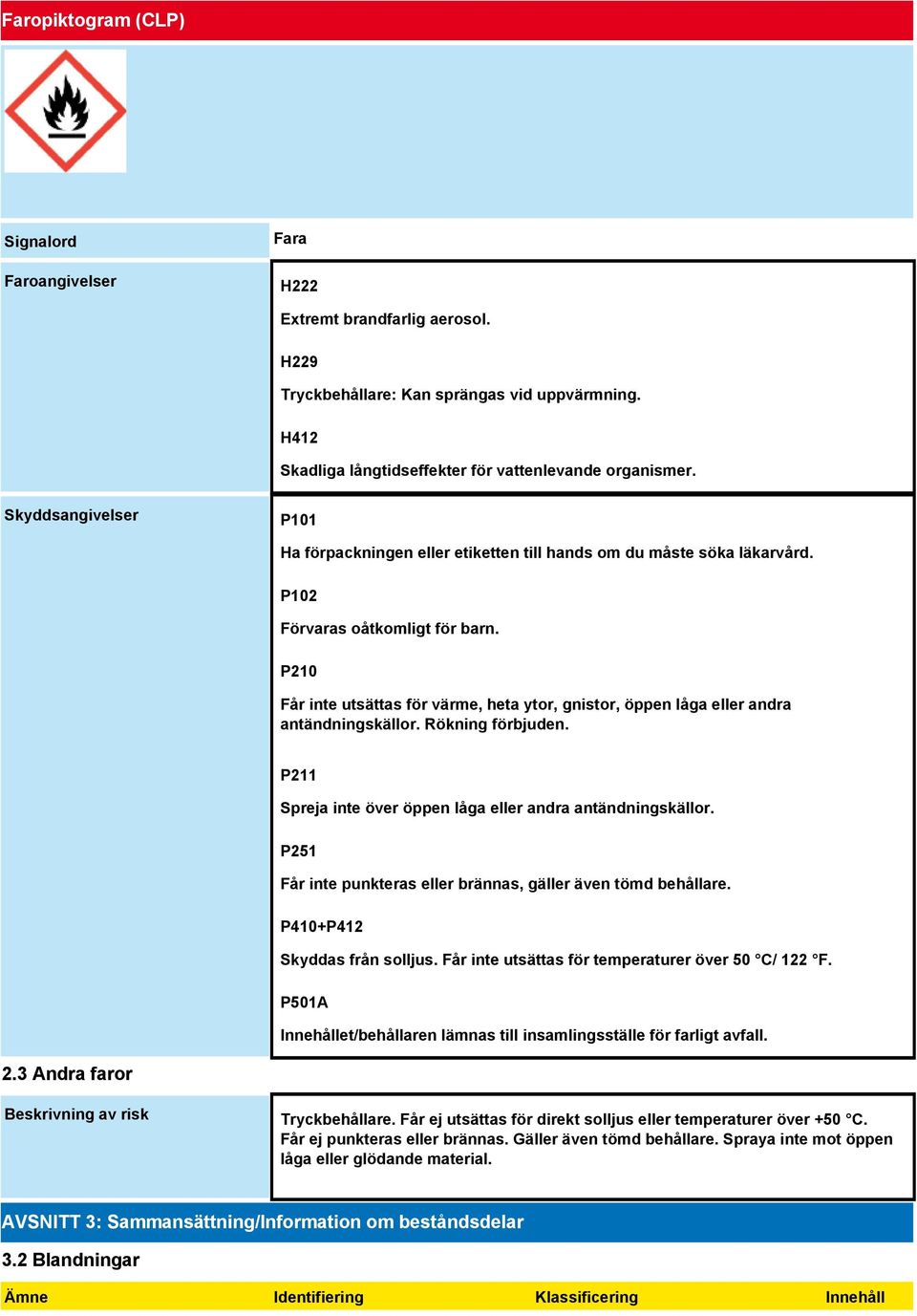 P210 Får inte utsättas för värme, heta ytor, gnistor, öppen låga eller andra antändningskällor. Rökning förbjuden. P211 Spreja inte över öppen låga eller andra antändningskällor.