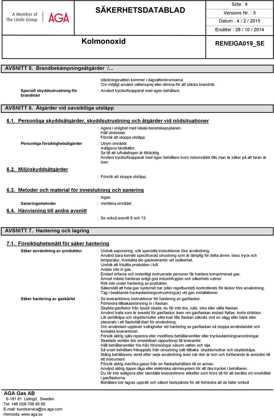 Personliga skyddsåtgärder, skyddsutrustning och åtgärder vid nödsituationer Personliga försiktighetsåtgärder 6.2. Miljöskyddsåtgärder : Agera i enlighet med lokala beredskapsplanen. Håll vindsidan.