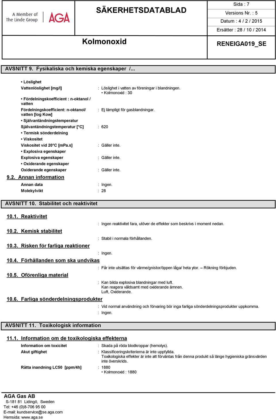 Termisk sönderdelning Viskositet Viskositet vid 20 C [mpa.s] Explosiva egenskaper Explosiva egenskaper Oxiderande egenskaper Oxiderande egenskaper 9.2. Annan information Annan data : Löslighet i vatten av föreningar i blandningen.