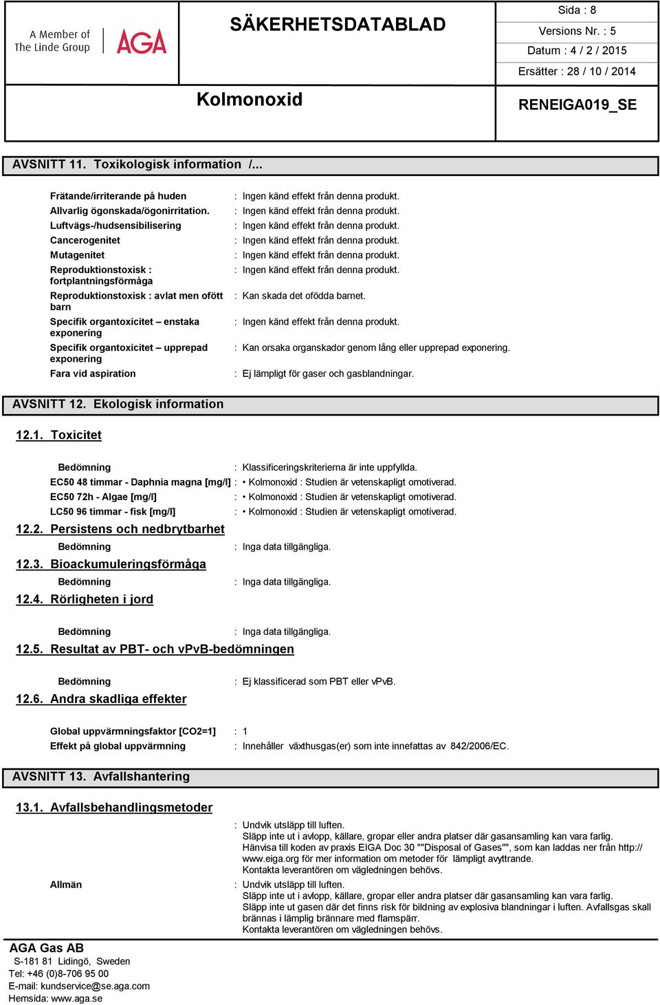 organtoxicitet upprepad exponering Fara vid aspiration : Kan skada det ofödda barnet. : Kan orsaka organskador genom lång eller upprepad exponering. : Ej lämpligt för gaser och gasblandningar.