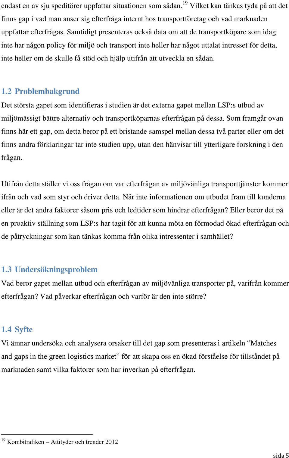 Samtidigt presenteras också data om att de transportköpare som idag inte har någon policy för miljö och transport inte heller har något uttalat intresset för detta, inte heller om de skulle få stöd