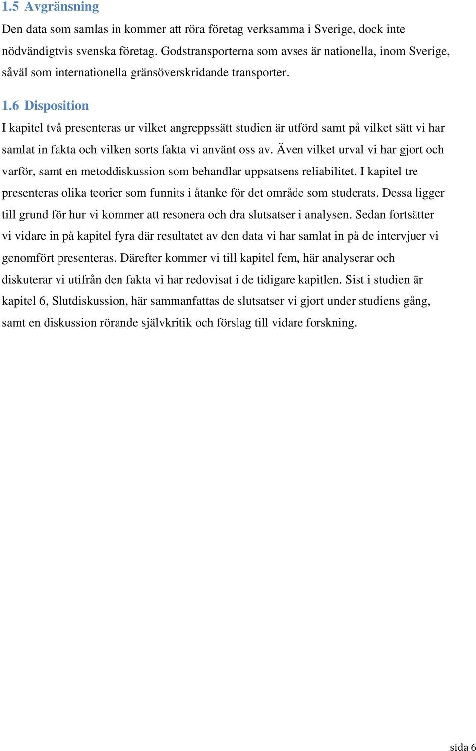 6 Disposition I kapitel två presenteras ur vilket angreppssätt studien är utförd samt på vilket sätt vi har samlat in fakta och vilken sorts fakta vi använt oss av.