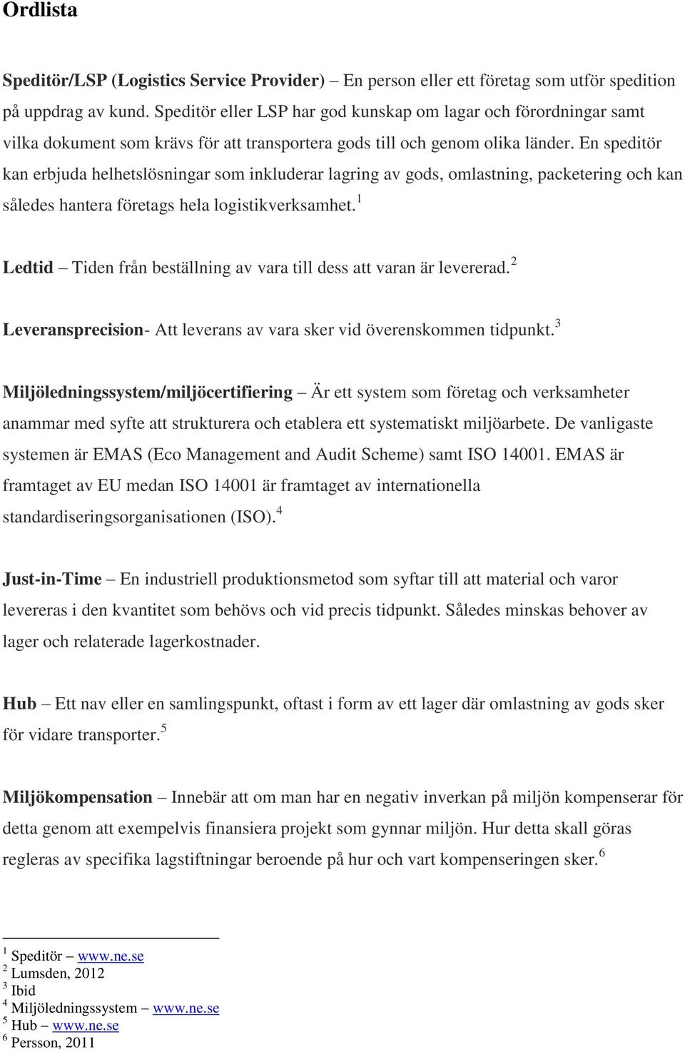 En speditör kan erbjuda helhetslösningar som inkluderar lagring av gods, omlastning, packetering och kan således hantera företags hela logistikverksamhet.