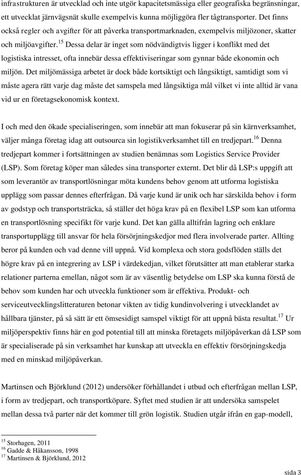 15 Dessa delar är inget som nödvändigtvis ligger i konflikt med det logistiska intresset, ofta innebär dessa effektiviseringar som gynnar både ekonomin och miljön.