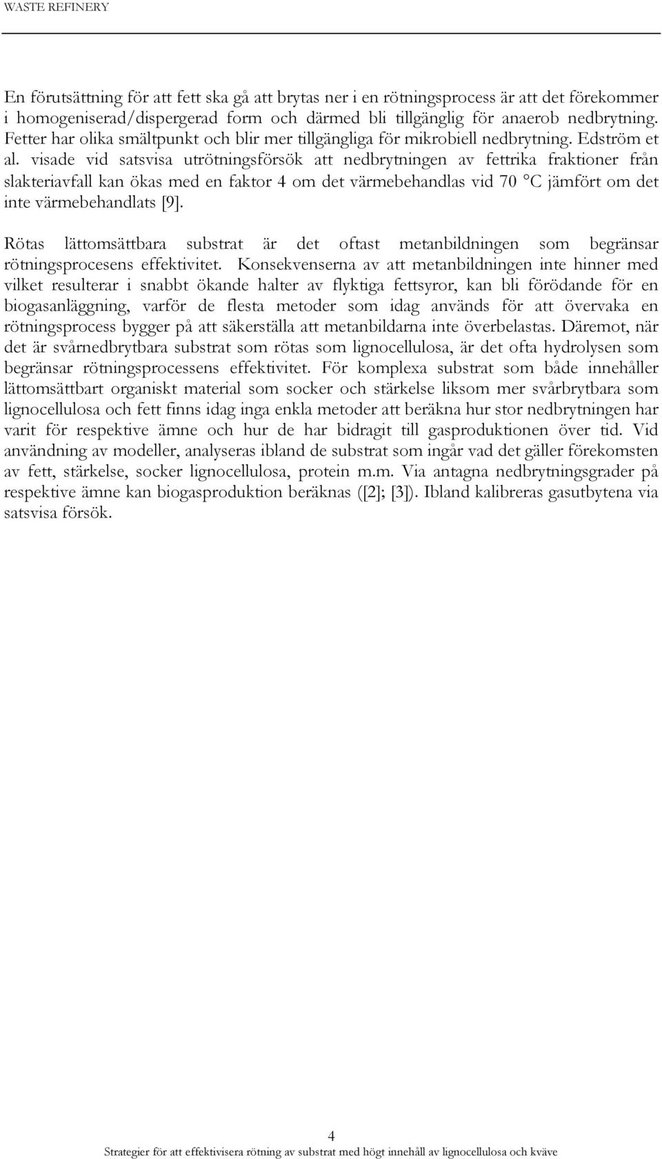 visade vid satsvisa utrötningsförsök att nedbrytningen av fettrika fraktioner från slakteriavfall kan ökas med en faktor 4 om det värmebehandlas vid 70 C jämfört om det inte värmebehandlats [9].