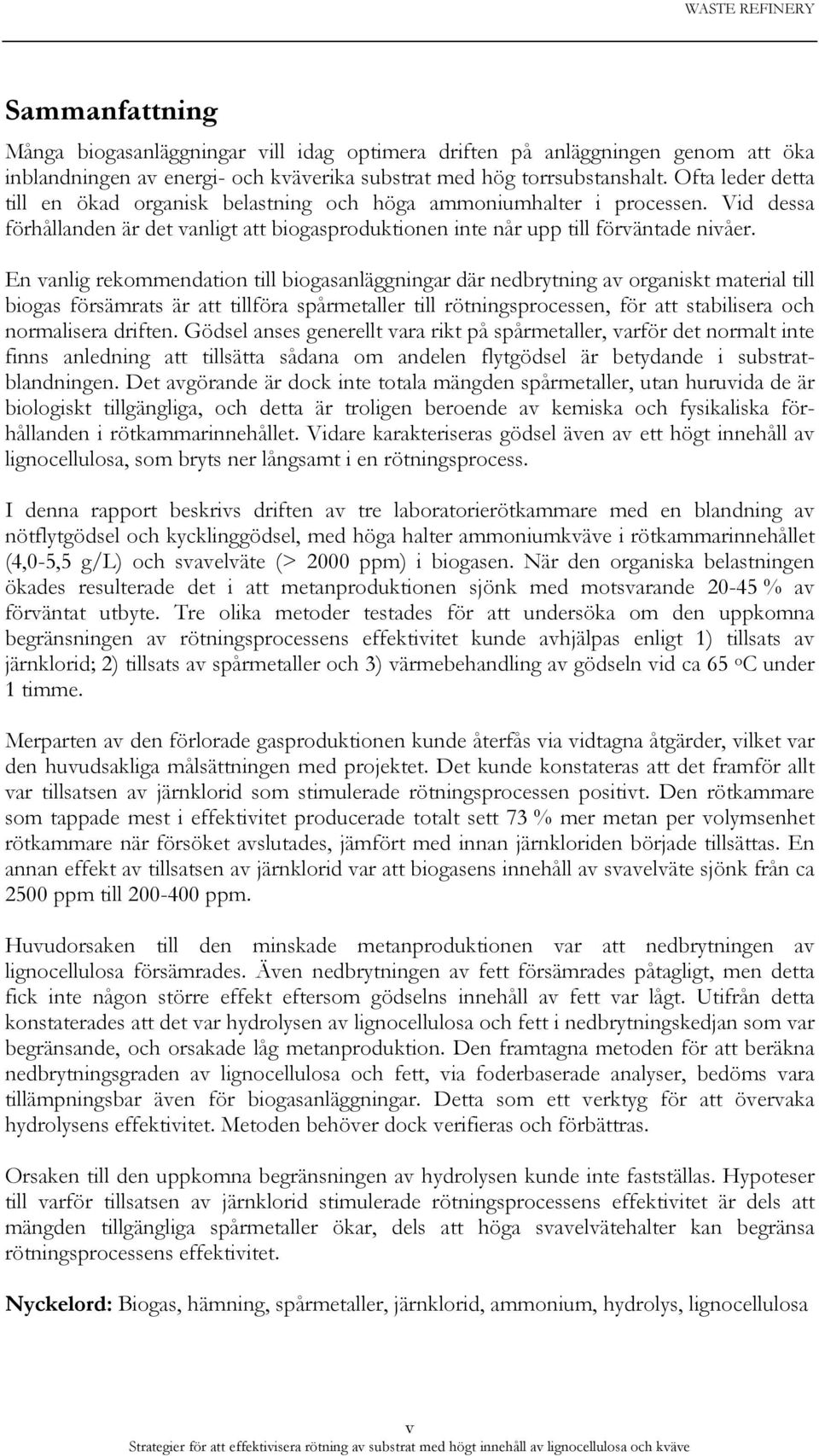 En vanlig rekommendation till biogasanläggningar där nedbrytning av organiskt material till biogas försämrats är att tillföra spårmetaller till rötningsprocessen, för att stabilisera och normalisera