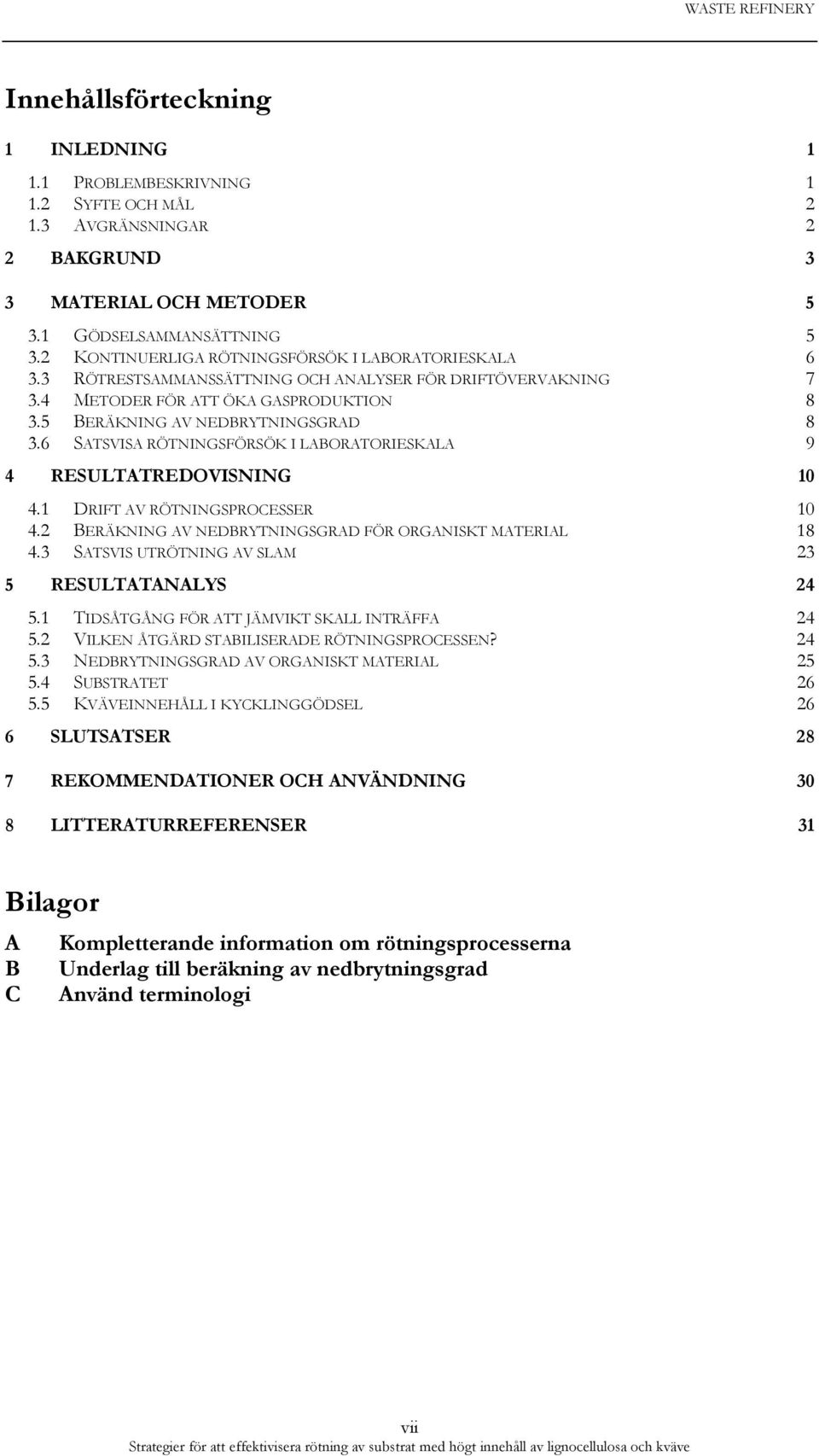 6 SATSVISA RÖTNINGSFÖRSÖK I LABORATORIESKALA 9 4 RESULTATREDOVISNING 10 4.1 DRIFT AV RÖTNINGSPROCESSER 10 4.2 BERÄKNING AV NEDBRYTNINGSGRAD FÖR ORGANISKT MATERIAL 18 4.