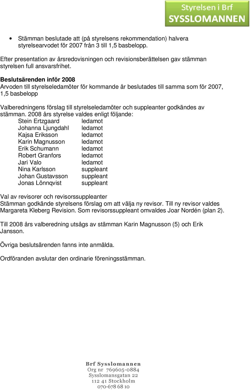 Beslutsärenden inför 2008 Arvoden till styrelseledamöter för kommande år beslutades till samma som för 2007, 1,5 basbelopp Valberedningens förslag till styrelseledamöter och suppleanter godkändes av