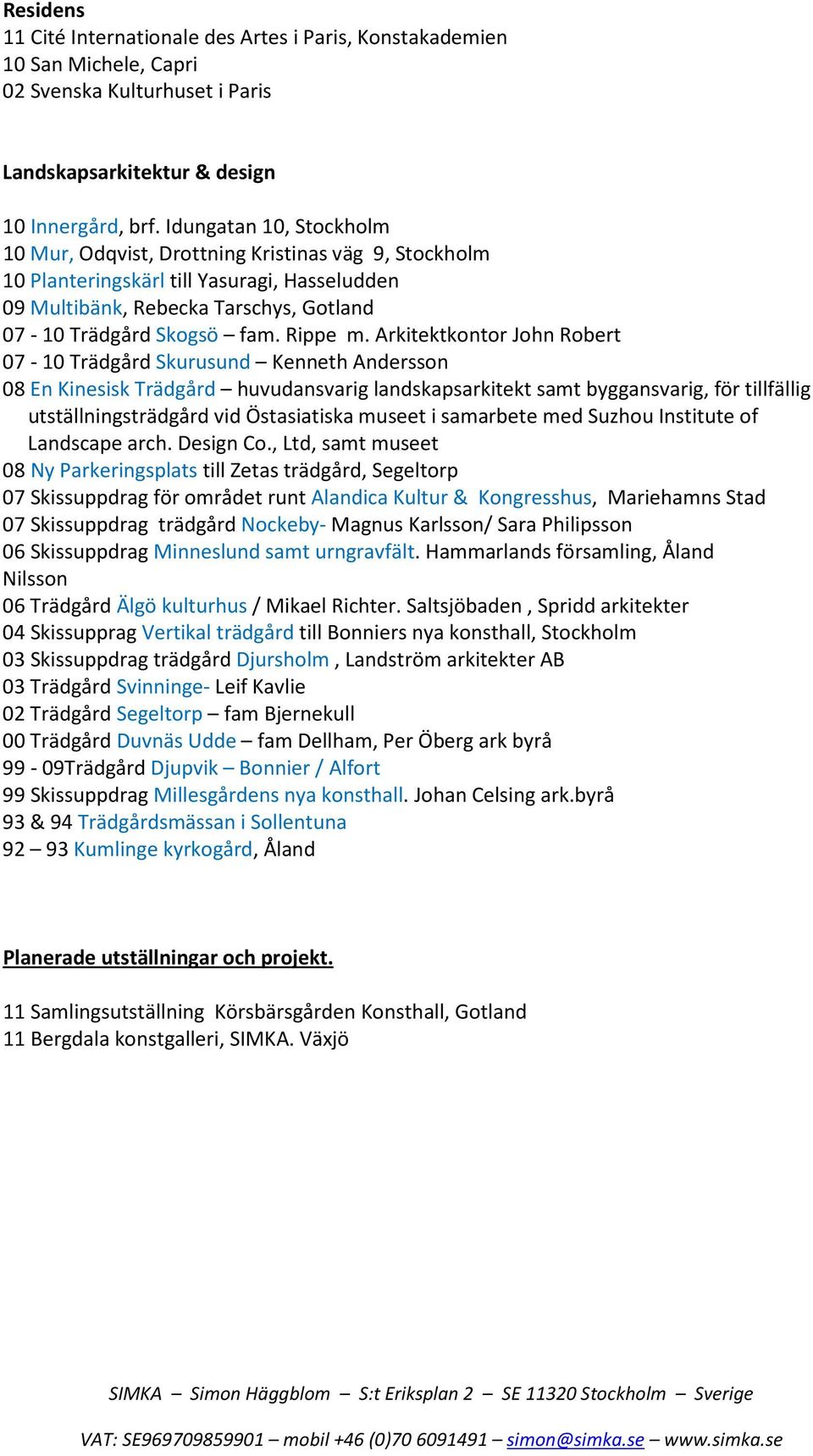 Arkitektkontor John Robert 07-10 Trädgård Skurusund Kenneth Andersson 08 En Kinesisk Trädgård huvudansvarig landskapsarkitekt samt byggansvarig, för tillfällig utställningsträdgård vid Östasiatiska