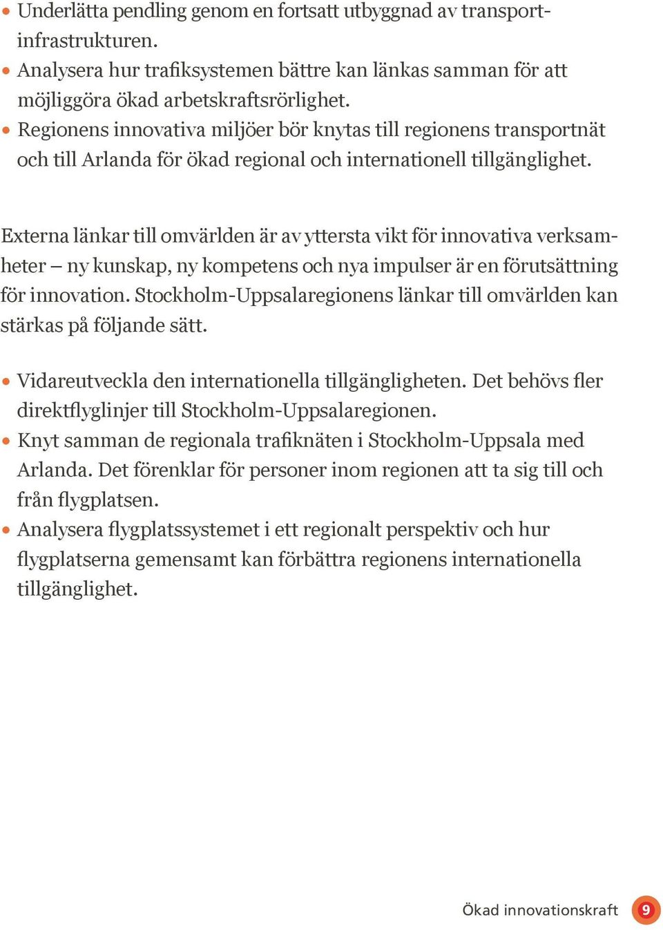 Externa länkar till omvärlden är av yttersta vikt för innovativa verksam heter ny kunskap, ny kompetens och nya impulser är en förutsättning för innovation.