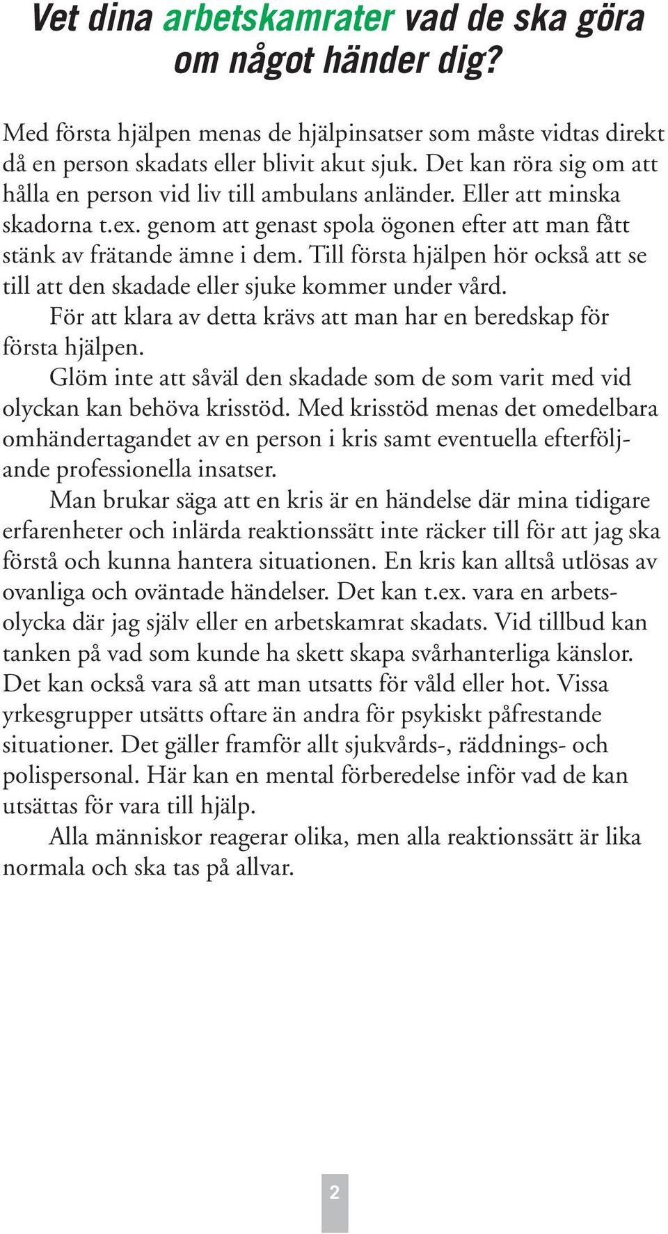 Till första hjälpen hör också att se till att den skadade eller sjuke kommer under vård. För att klara av detta krävs att man har en beredskap för första hjälpen.