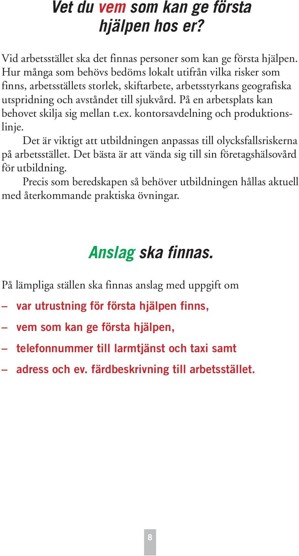 På en arbetsplats kan behovet skilja sig mellan t.ex. kontorsavdelning och produktionslinje. Det är viktigt att utbildningen anpassas till olycksfallsriskerna på arbetsstället.