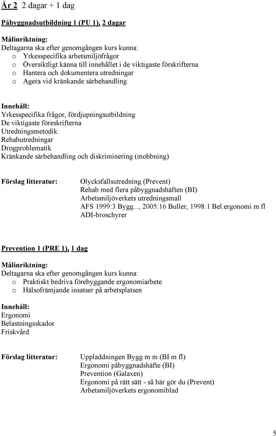 diskriminering (mobbning) Olycksfallsutredning (Prevent) Rehab med flera påbyggnadshäften (BI) Arbetsmiljöverkets utredningsmall AFS 1999:3 Bygg..., 2005:16 Buller, 1998:1 Bel.