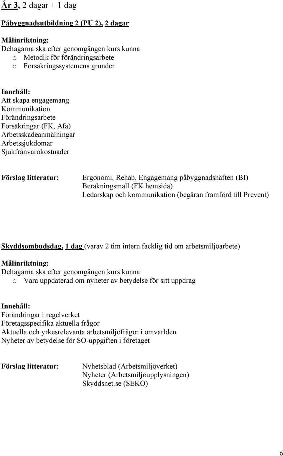 Prevent) Skyddsombudsdag, 1 dag (varav 2 tim intern facklig tid om arbetsmiljöarbete) o Vara uppdaterad om nyheter av betydelse för sitt uppdrag Förändringar i regelverket Företagsspecifika