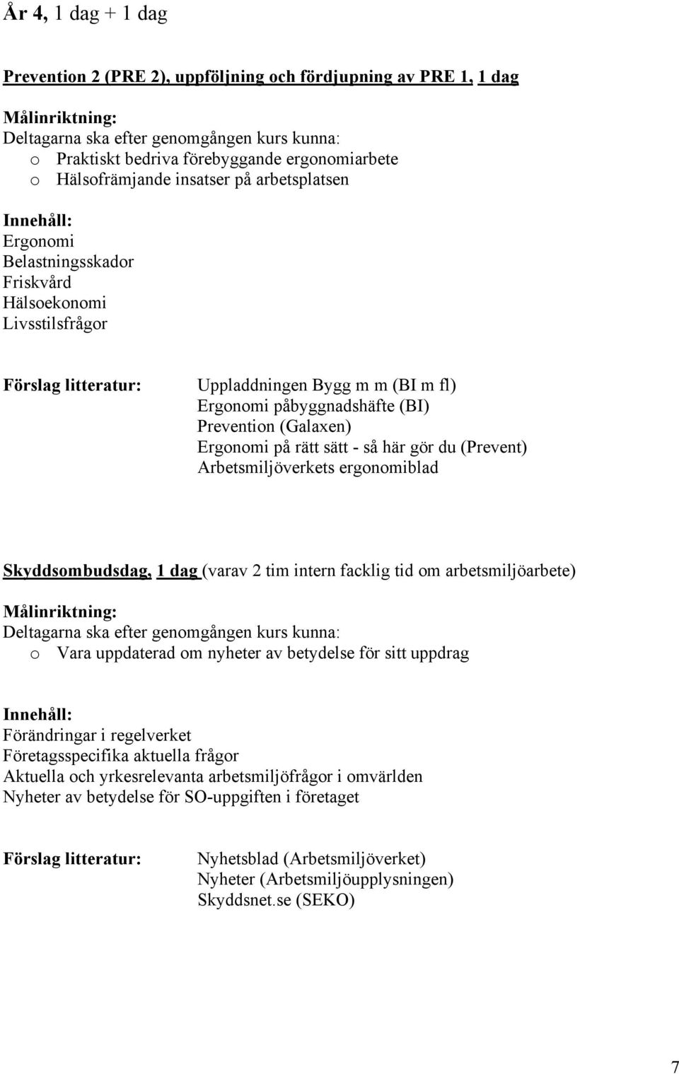 Arbetsmiljöverkets ergonomiblad Skyddsombudsdag, 1 dag (varav 2 tim intern facklig tid om arbetsmiljöarbete) o Vara uppdaterad om nyheter av betydelse för sitt uppdrag Förändringar i regelverket