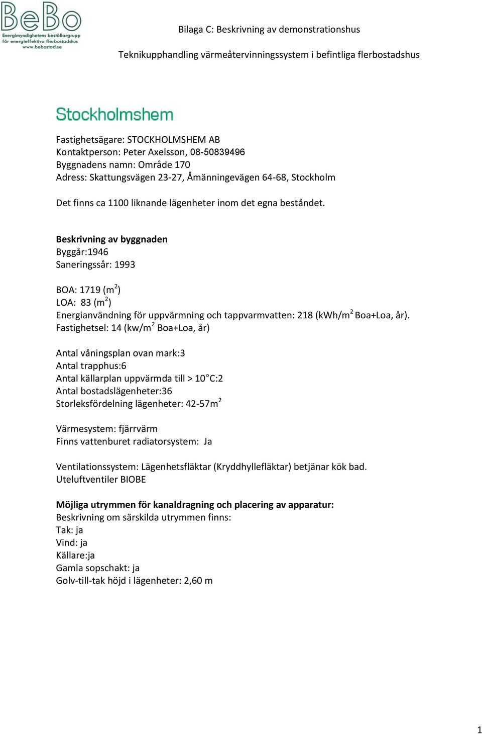 Fastighetsel: 14 (kw/m 2 Boa+Loa, år) Antal våningsplan ovan mark:3 Antal trapphus:6 Antal källarplan uppvärmda till > 10 C:2 Antal bostadslägenheter:36 Storleksfördelning lägenheter: 42-57m 2