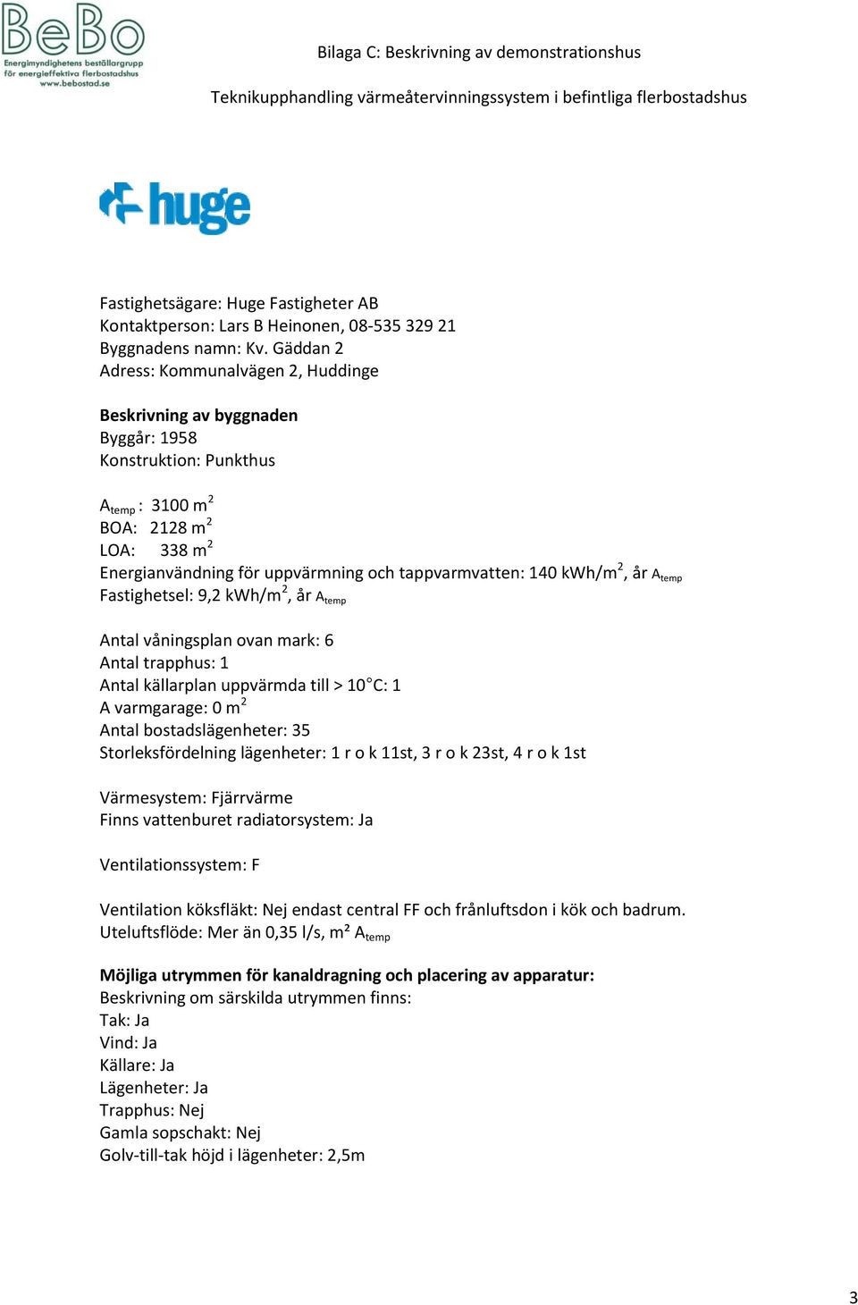 A temp Fastighetsel: 9,2 kwh/m 2, år A temp Antal våningsplan ovan mark: 6 Antal trapphus: 1 A varmgarage: 0 m 2 Antal bostadslägenheter: 35 Storleksfördelning lägenheter: 1 r o k 11st, 3 r o