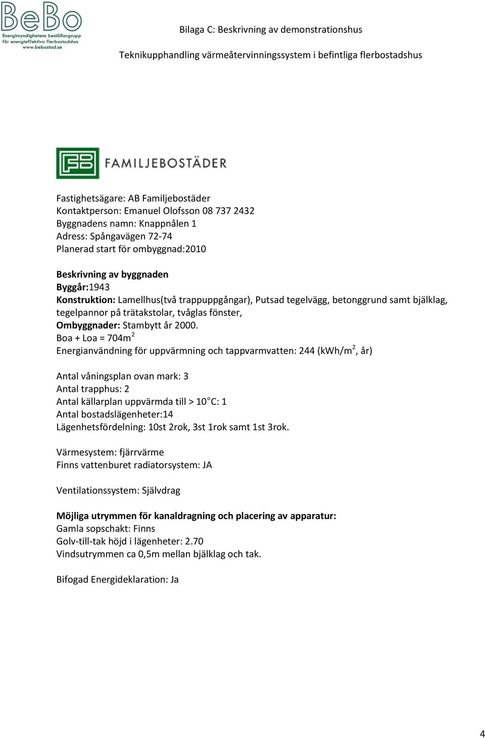 Boa + Loa = 704m 2 Energianvändning för uppvärmning och tappvarmvatten: 244 (kwh/m 2, år) Antal våningsplan ovan mark: 3 Antal trapphus: 2 Antal bostadslägenheter:14 Lägenhetsfördelning: 10st 2rok,