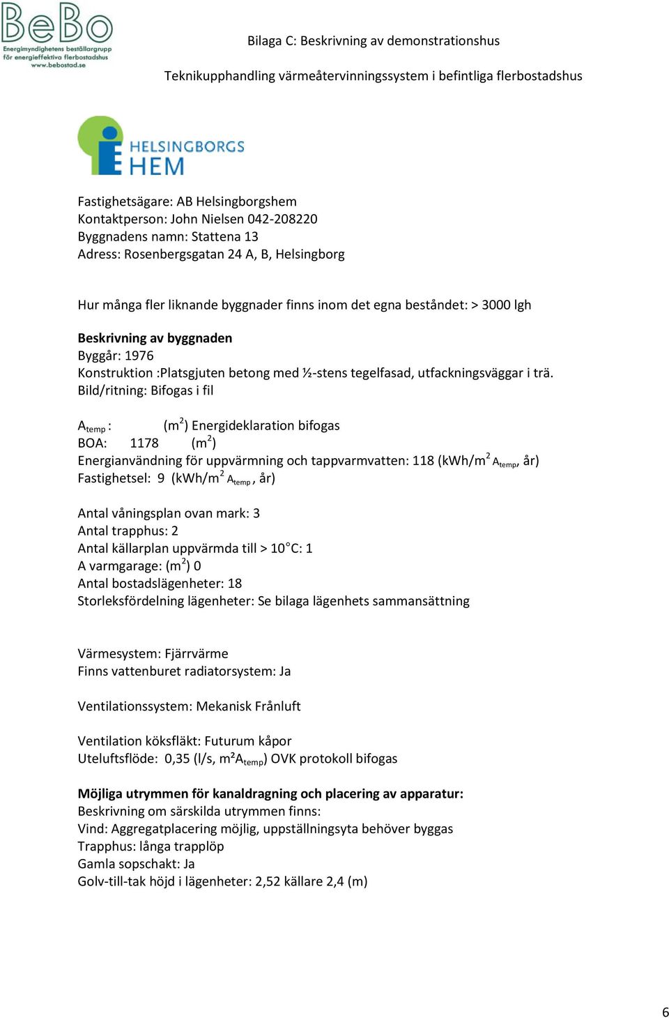 Bild/ritning: Bifogas i fil A temp : (m 2 ) Energideklaration bifogas BOA: 1178 (m 2 ) Energianvändning för uppvärmning och tappvarmvatten: 118 (kwh/m 2 A temp, år) Fastighetsel: 9 (kwh/m 2 A temp,