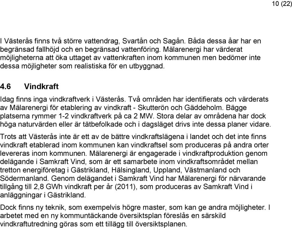 6 Vindkraft Idag finns inga vindkraftverk i Västerås. Två områden har identifierats och värderats av Mälarenergi för etablering av vindkraft - Skutterön och Gäddeholm.